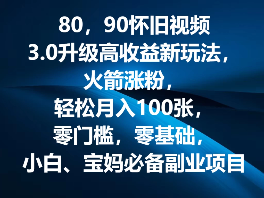 80，90怀旧视频3.0升级高收益变现新玩法，火箭涨粉，轻松月入100张，零门槛，零基础，小白、宝妈必备副业项目，可批量放大操作 - Hope`Chen资源网