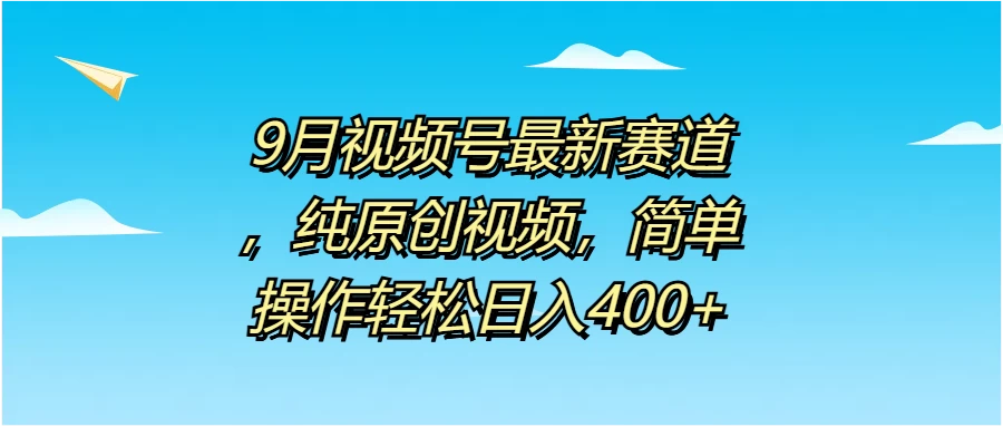 9月视频号最新赛道，纯原创视频，简单操作轻松日入400+ - Hope`Chen资源网
