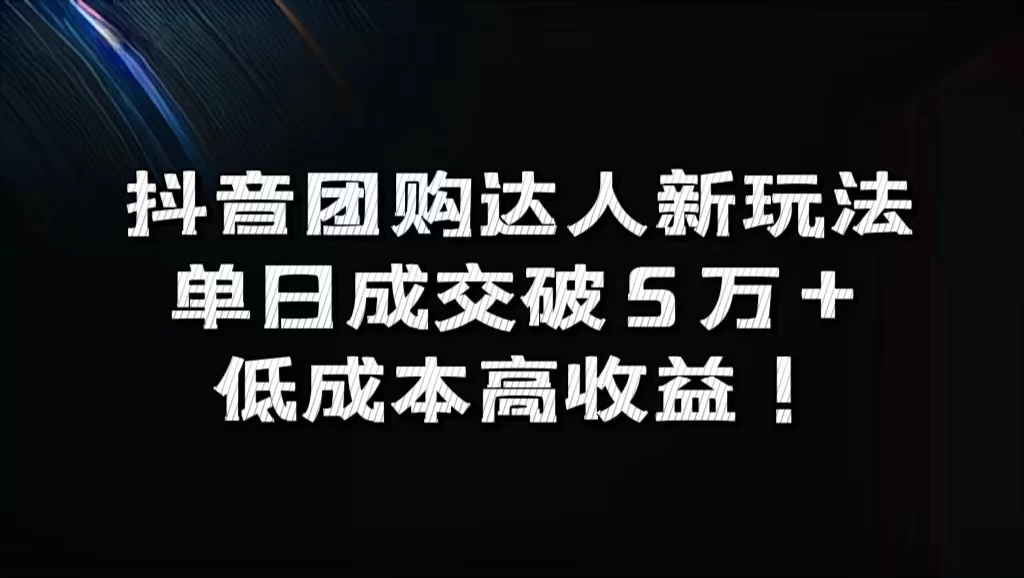 抖音团购达人新玩法，单日成交破5万+，低成本高收益！ - Hope`Chen资源网