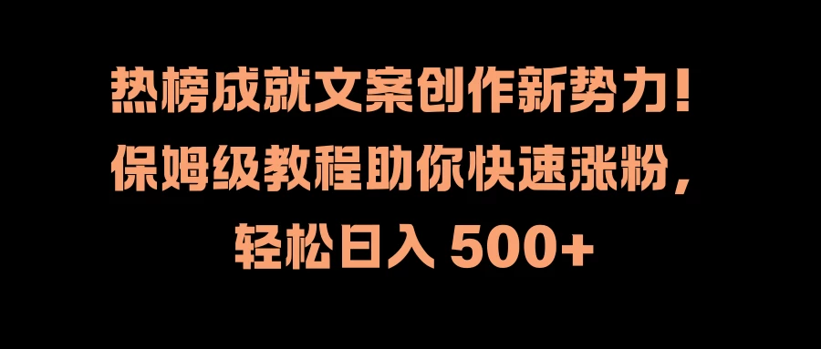 热榜成就文案创作新势力！保姆级教程助你快速涨粉，轻松日入 500+ - Hope`Chen资源网