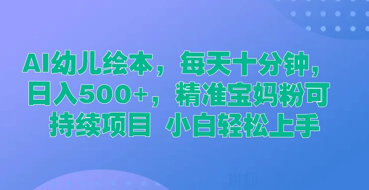AI幼儿绘本，每天十分钟，日入500+，精准宝妈粉可持续项目 小白轻松上手 - Hope`Chen资源网
