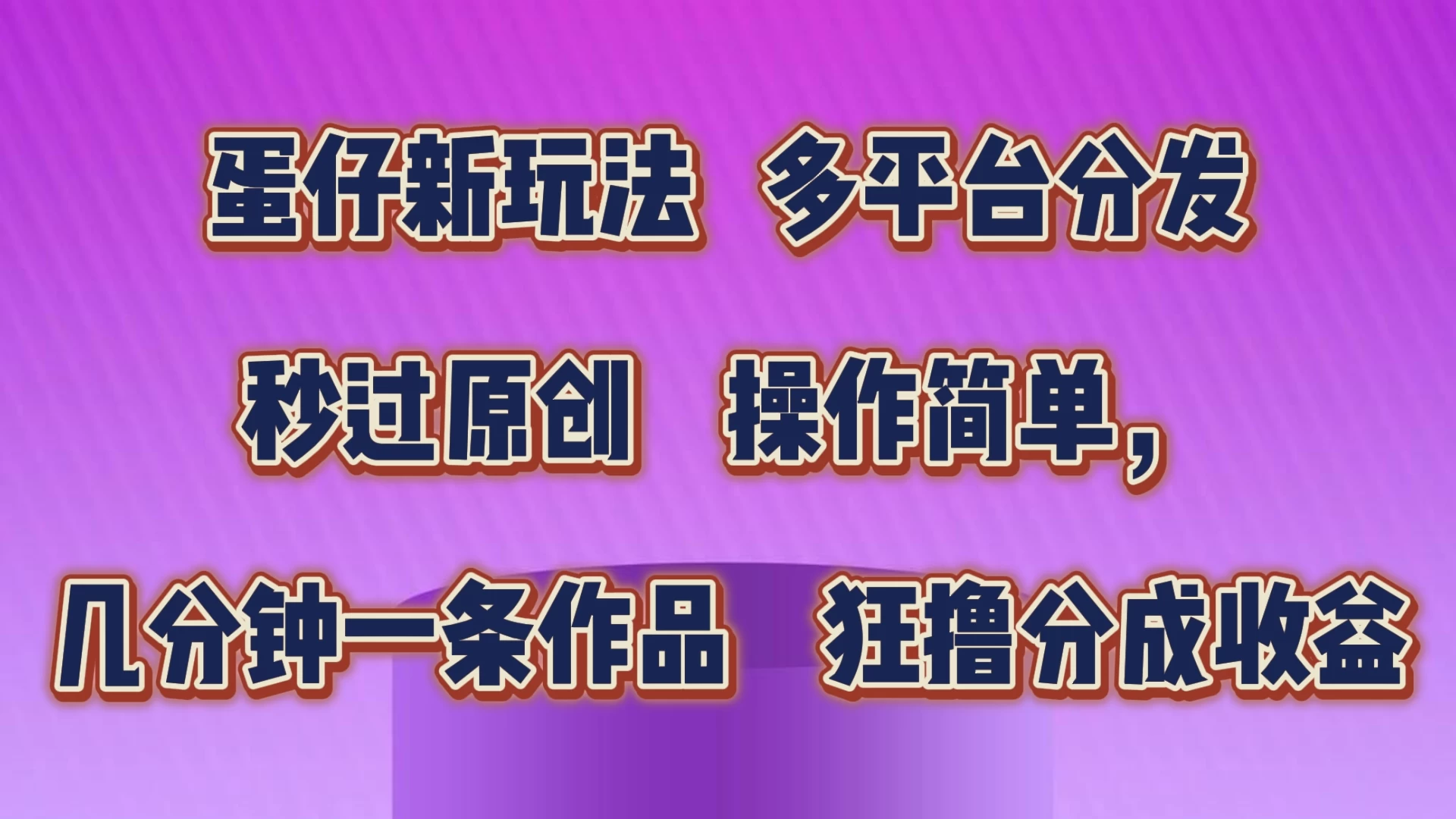 蛋仔新玩法，多平台分发，秒过原创，操作简单，几分钟一条作品，狂撸分成收益 - Hope`Chen资源网