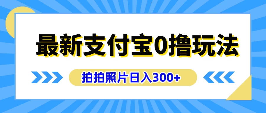 最新支付宝0撸玩法，拍照轻松赚收益，日入300+，有手机就能做 - Hope`Chen资源网
