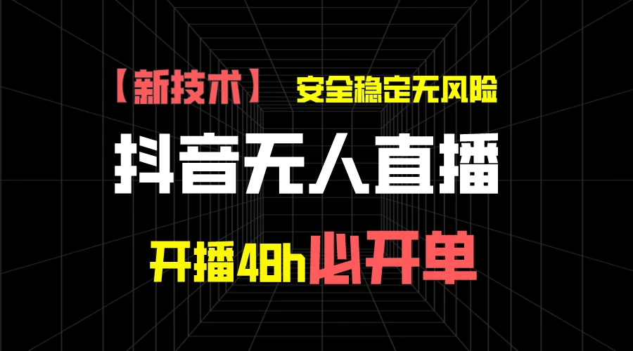 抖音无人直播带货项目【新技术】，安全稳定无风险，开播48h必开单，单日单号收益1000+ - Hope`Chen资源网