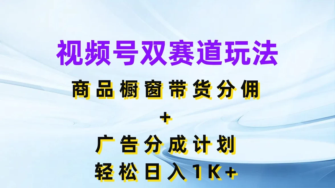 视频号最火双赛道玩法，商品橱窗带货分佣+广告分成计划，轻松日入1K+ - Hope`Chen资源网
