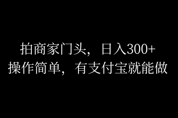 拍商家门头，日入300+，操作简单，有支付宝就可以做 - Hope`Chen资源网