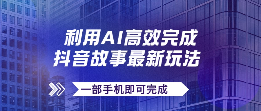 抖音故事最新玩法，通过AI一键生成文案和视频，实现日收入500+，一部手机即可完成 - Hope`Chen资源网