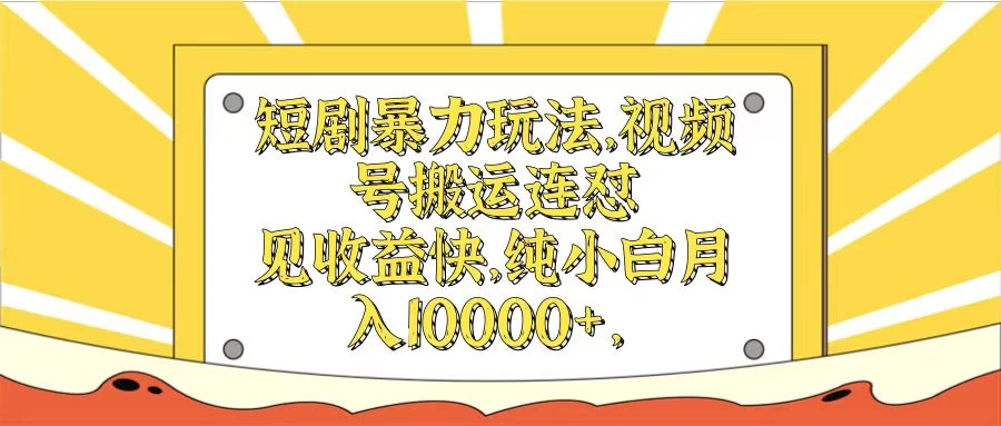 短剧暴力玩法，视频号搬运连怼见收益快，纯小白月入10000+ - Hope`Chen资源网