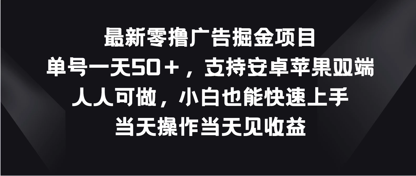 最新零撸广告掘金项目，单号一天50＋，支持安卓苹果双端，人人可做，小白也能快速上手，当天操作当天见收益 - Hope`Chen资源网