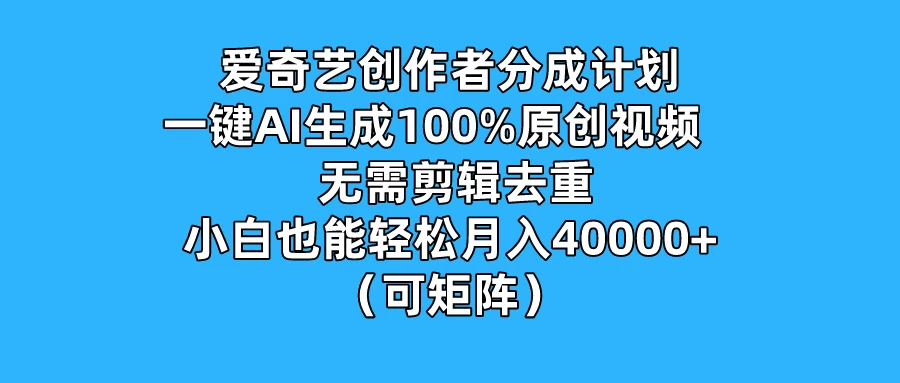 爱奇艺创作者分成计划，一键AI生成100%原创视频，无需剪辑、去重，小白也能轻松月入40000+ （可矩阵） - Hope`Chen资源网