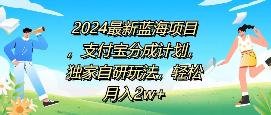 2024最新蓝海项目，支付宝分成计划，独家自研玩法，轻松月入2w+ - Hope`Chen资源网