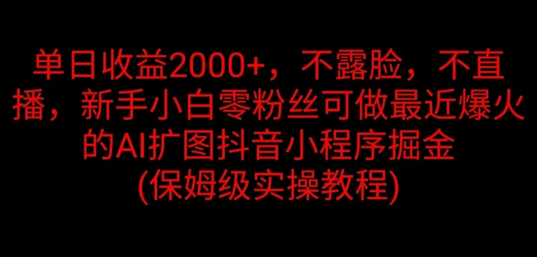 单日收益2000+，不露脸，不直播，新手小白零粉丝可做最近爆火的AI扩图抖音小程序掘金 （保姆级实操教程） - Hope`Chen资源网