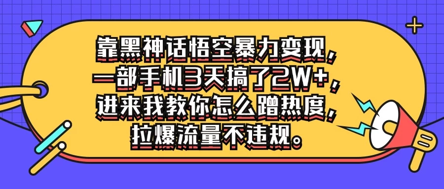靠黑神话悟空暴力变现，一部手机3天搞了2W+，进来我教你怎么蹭热度，拉爆流量不违规 - Hope`Chen资源网