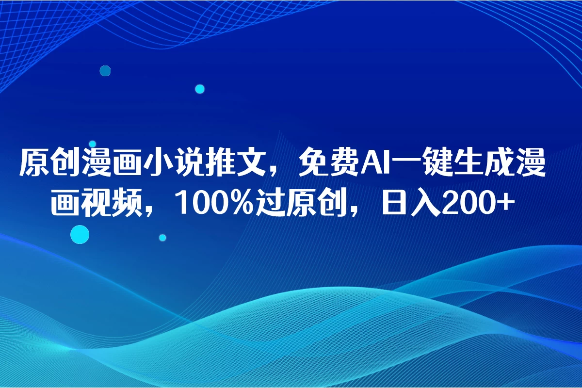 原创漫画小说推文，免费AI一键生成漫画视频，100%过原创，日入2000+ - Hope`Chen资源网