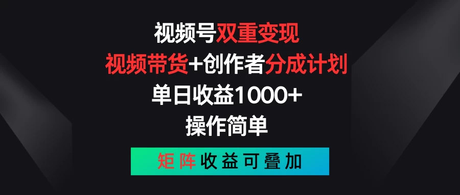 视频号双重变现，视频带货+创作者分成计划 , 单日收益1000+，操作简单，矩阵收益叠加 - Hope`Chen资源网