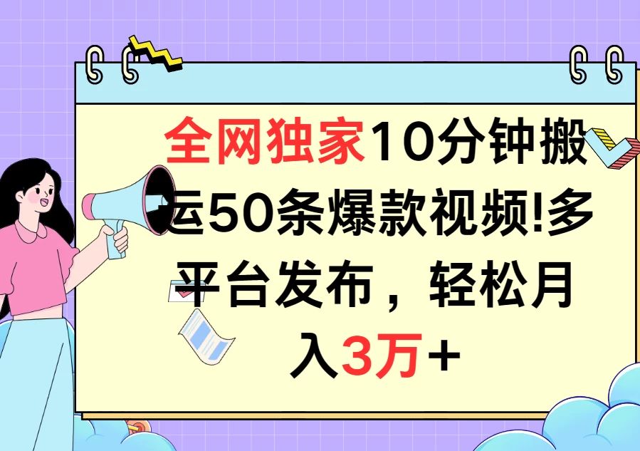 全网独家10分钟搬运50条爆款视频！多平台发布，轻松月入3万+ - Hope`Chen资源网