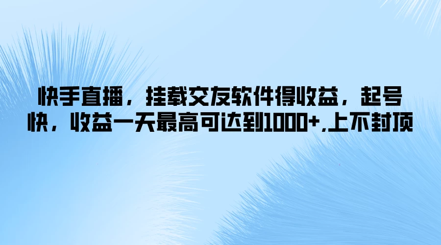 快手直播，挂载交友软件得收益，起号快，收益一天最高可达到1000+，上不封顶 - Hope`Chen资源网