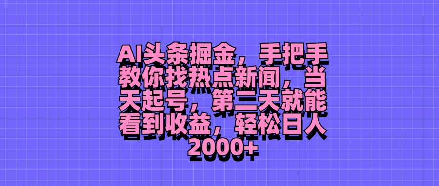 AI头条掘金，手把手教你找热点新闻，当天起号，第二天就能看到收益，轻松日人2000+ - Hope`Chen资源网