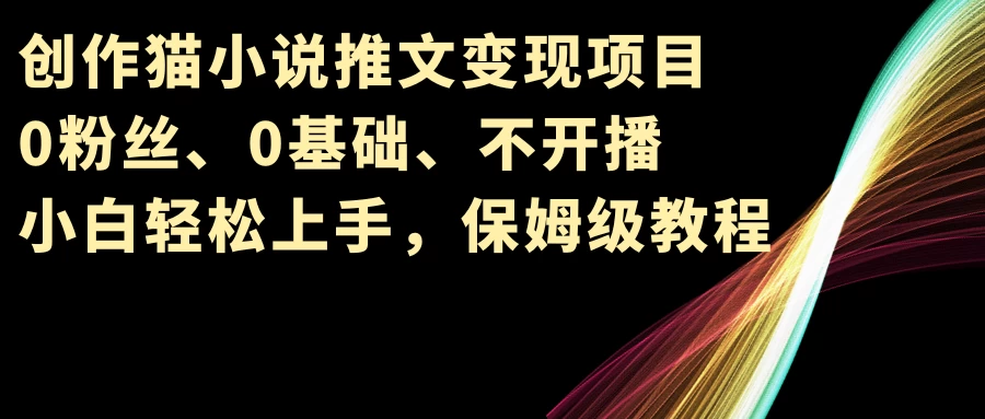小说推文变现项目，0粉丝、0基础、不开播、小白轻松上手，保姆级教程 - Hope`Chen资源网