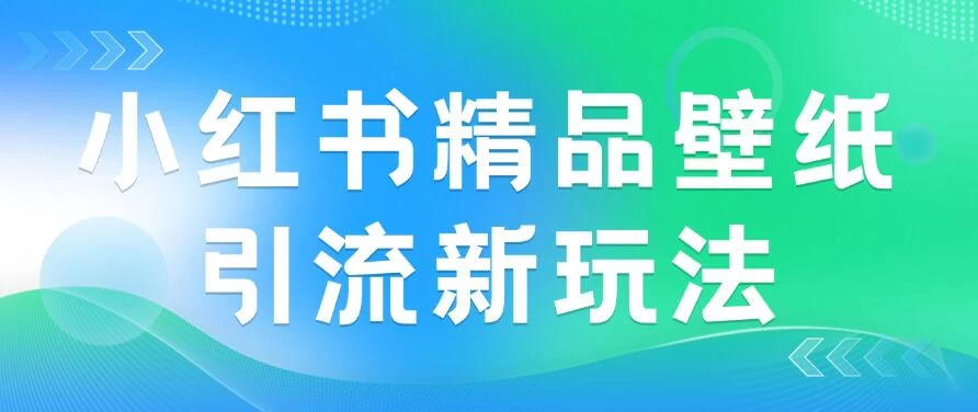 2024蓝海赛道，小红书精品壁纸引流新玩法，小白轻松日入300+ - Hope`Chen资源网
