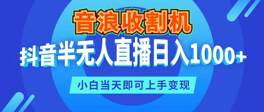 音浪收割机，抖音半无人直播日入1000+，小白当天即可上手变现 - Hope`Chen资源网