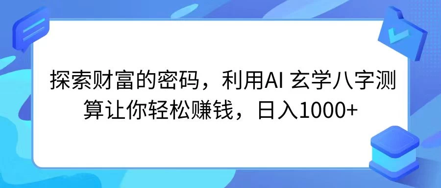 探索财富的密码，利用AI 玄学八字测算让你轻松赚钱，日入1000+ - Hope`Chen资源网