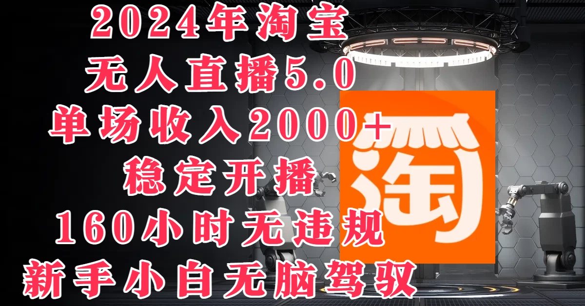 2024年淘宝无人直播5.0，单场收入2000+，稳定开播160小时无违规，新手小白无脑驾驭 - Hope`Chen资源网