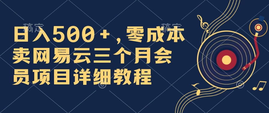 日入500+，零成本卖网易云三个月会员，合法合规，赶紧抓住风口吃肉！ - Hope`Chen资源网