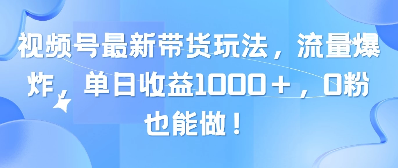 视频号最新带货玩法，流量爆炸，单日收益1000＋，0粉也能做！ - Hope`Chen资源网
