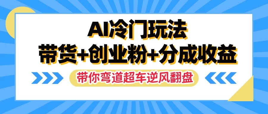 AI冷门玩法，一条视频实现带货+创业粉+分成收益，带你弯道超车实现逆风翻盘 - Hope`Chen资源网