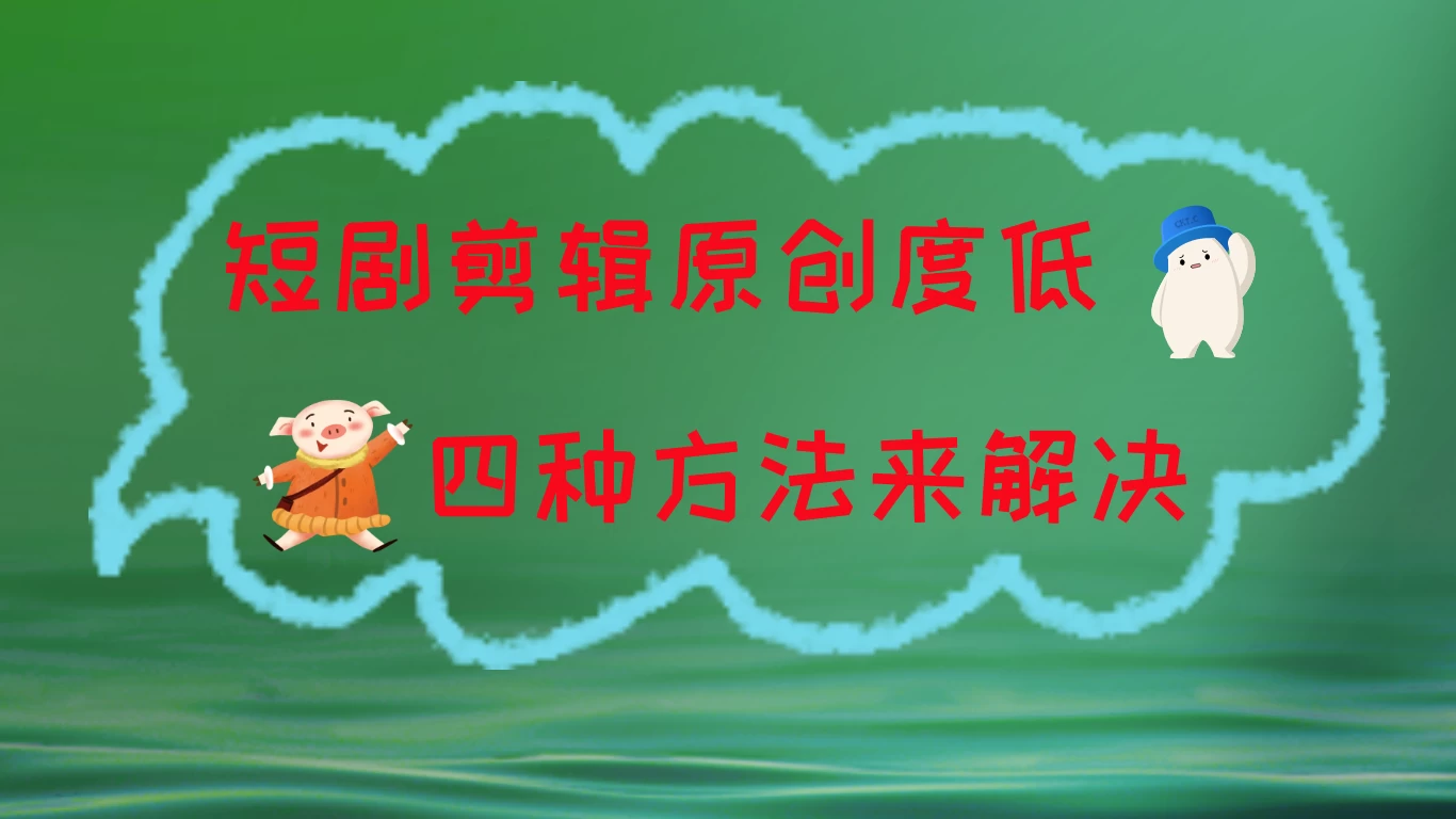 短剧剪辑原创度低，四种方式来解决，去重至关重要 - Hope`Chen资源网