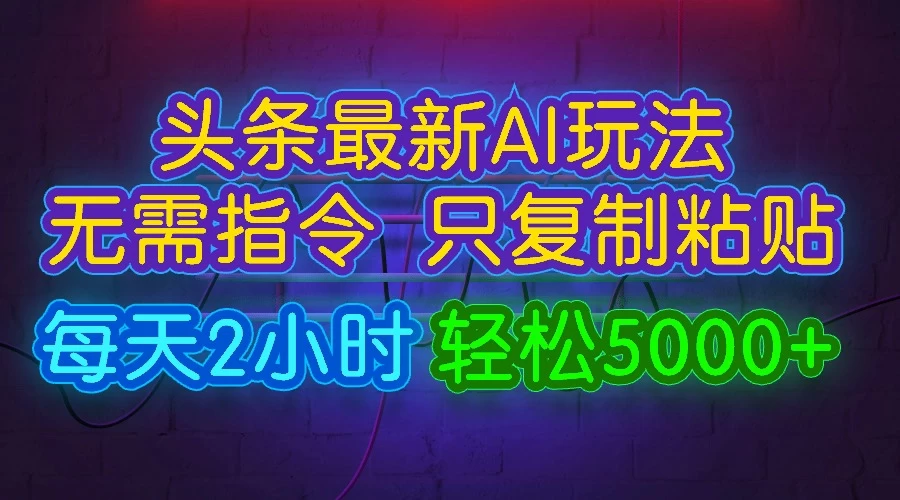 今日头条最新AI玩法，无需指令，只需复制粘贴，每天2小时，轻松5000+ - Hope`Chen资源网