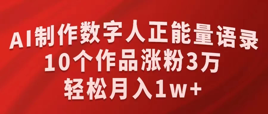 AI制作数字人正能量语录，10个作品涨粉3万，轻松月入1W+ - Hope`Chen资源网