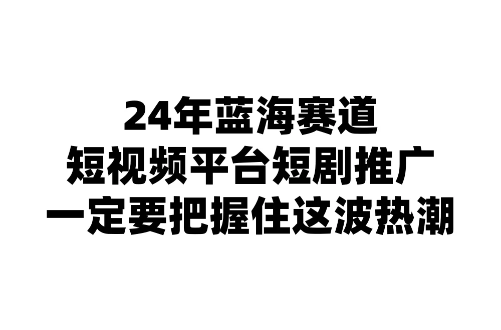 24年短视频平台短剧推广，教你通过短剧日入斗金 - Hope`Chen资源网
