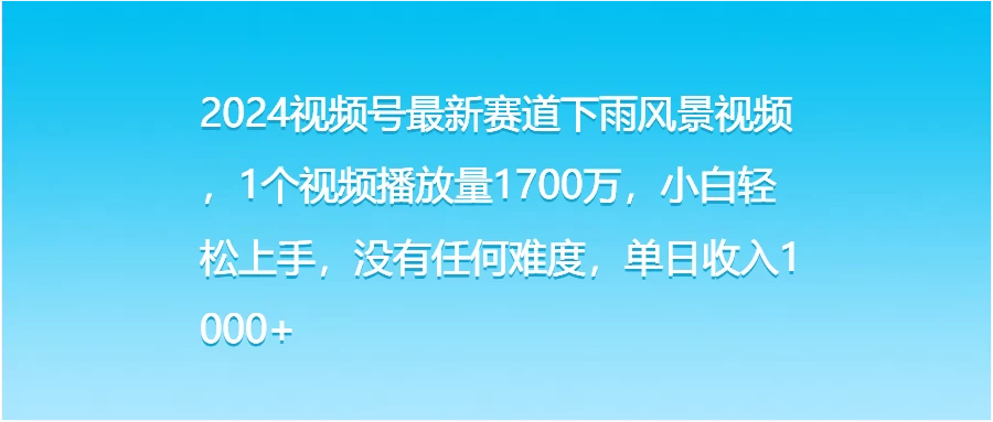 2024视频号最新赛道下雨风景视频，1个视频播放量1700万，小白轻松上手，没有任何难度，单日收入1000+ - Hope`Chen资源网