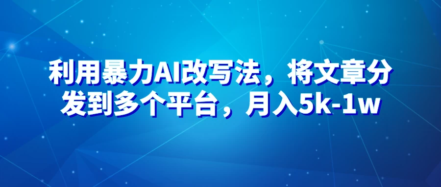暴力AI改文法，通过高效改文在多平台进行变现，月入5k-1w - Hope`Chen资源网