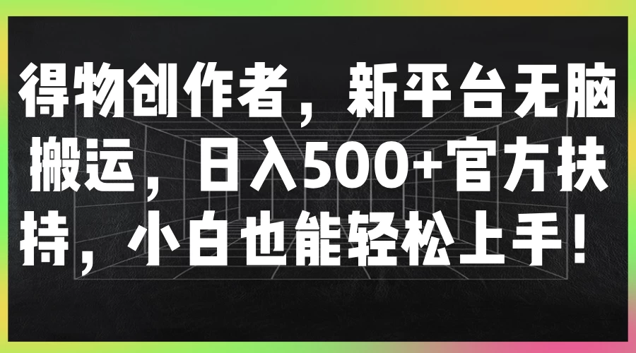 得物创作者，新平台无脑搬运，日入500+官方扶持，小白也能轻松上手！ - Hope`Chen资源网