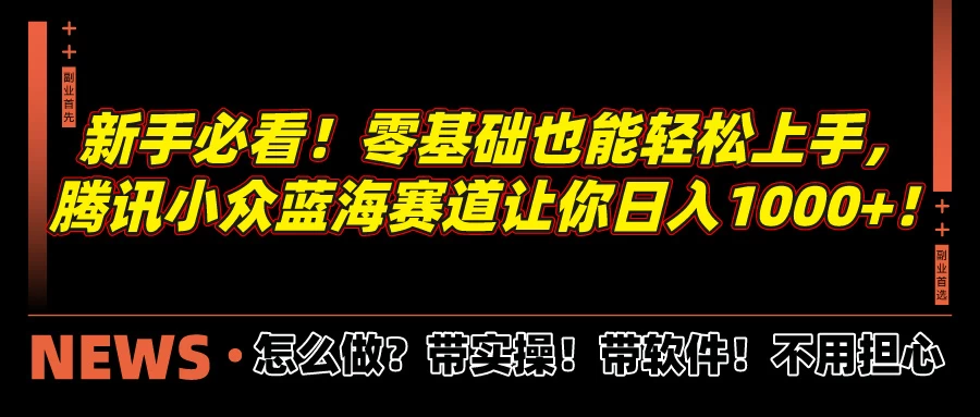 新手必看！零基础也能轻松上手，腾讯小众蓝海赛道让你日入1000+！ - Hope`Chen资源网