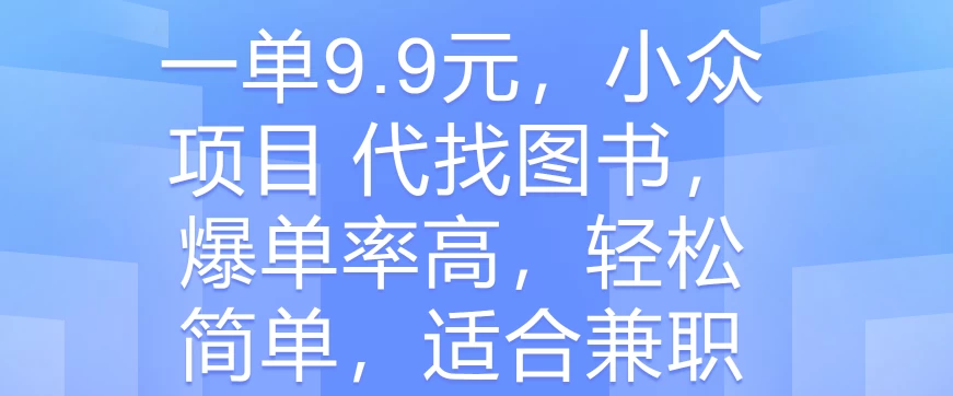 一单9.9元，小众项目 代找图书，爆单率高，轻松简单，适合兼职 - Hope`Chen资源网