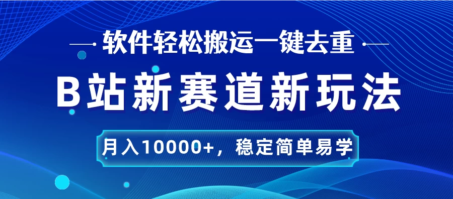 B站新赛道新玩法，软件轻松搬运一键去重，月入10000+，稳定简单易学 - Hope`Chen资源网