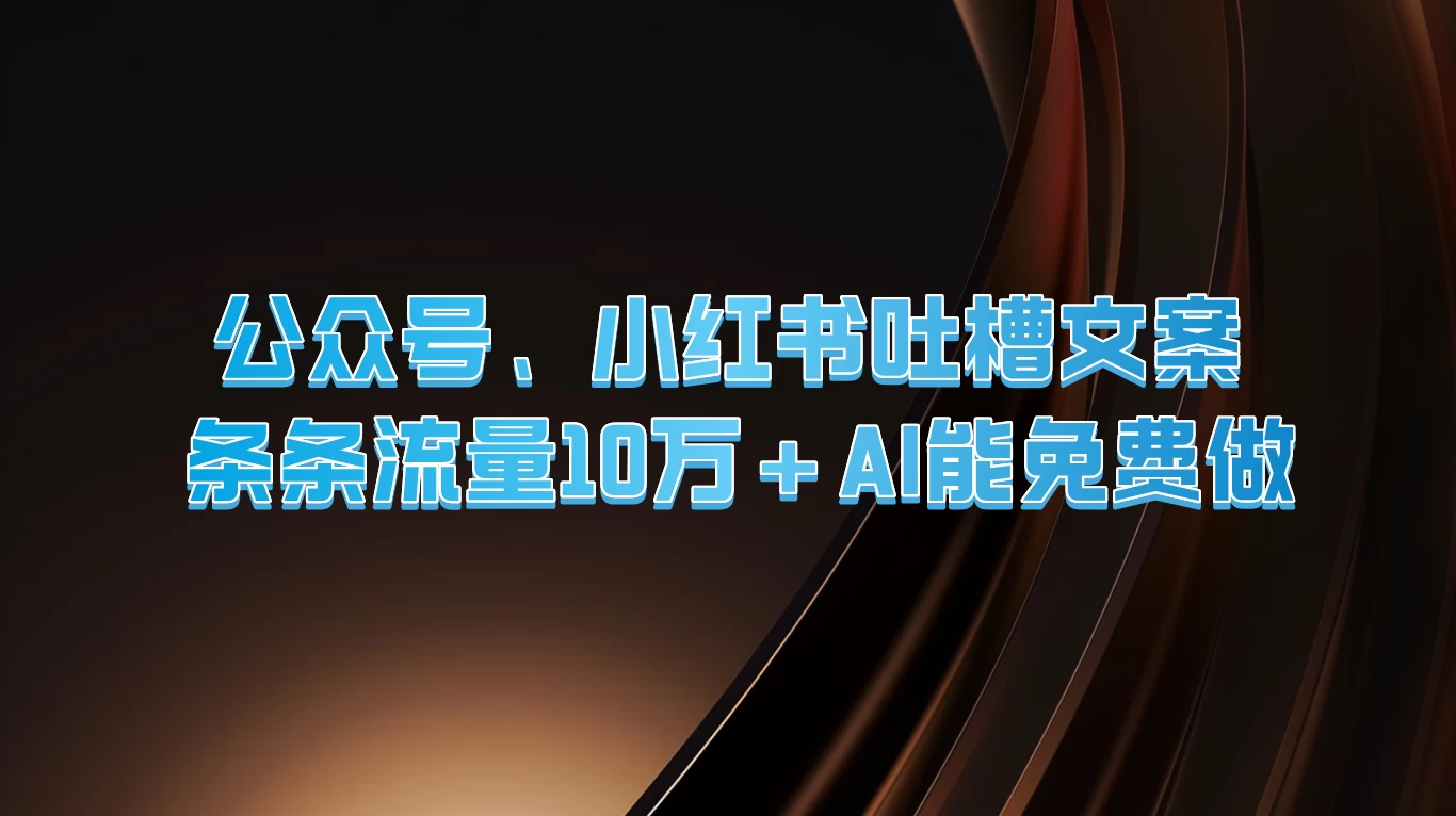 公众号、小红书吐槽文案，条条流量10万+，AI能免费做 - Hope`Chen资源网