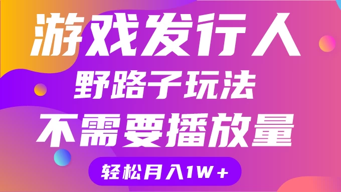 游戏发行人野路子玩法，打破播放量魔咒，月入1W+ - Hope`Chen资源网