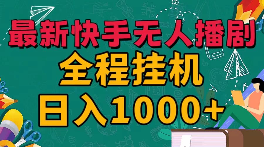 最新快手无人播剧，全程挂机日入1000+，24小时日不落式躺赢玩法！ - Hope`Chen资源网