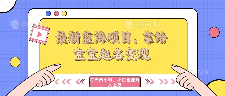 最新蓝海项目，靠给宝宝起名变现，每天两小时，小白也能轻松月入过万 - Hope`Chen资源网