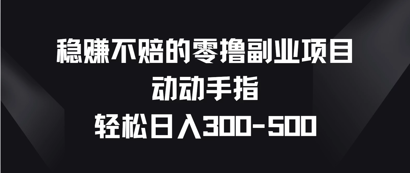 稳赚不赔的零撸副业项目，动动手指轻松日入300-500 - Hope`Chen资源网