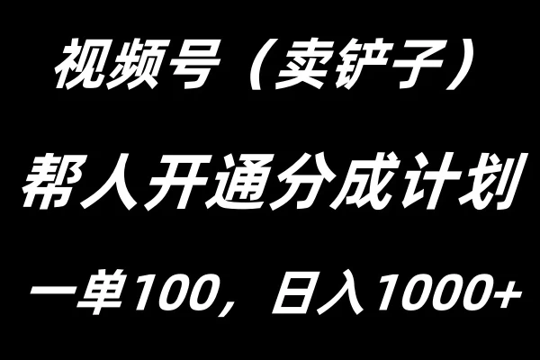 视频号帮人开通创作者分成计划，一单100+，单日收入1000+ - Hope`Chen资源网
