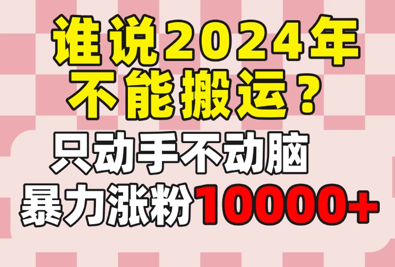 谁说2024年不能搬运？只动手不动脑，自媒体平台单月暴力涨粉10000+ - Hope`Chen资源网