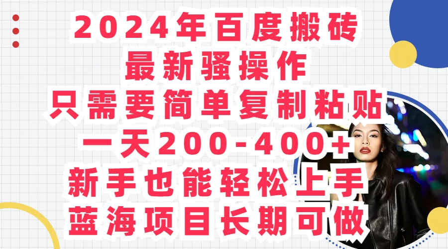 2024年百度搬砖最新骚操作，只需要简单复制粘贴，一天200-400+新手也能轻松上手，蓝海项目长期可做 - Hope`Chen资源网
