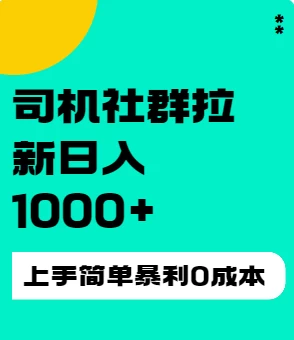 司机社群拉新日入1K，上手简单，简单粗暴0成本，单号收益1000+ - Hope`Chen资源网