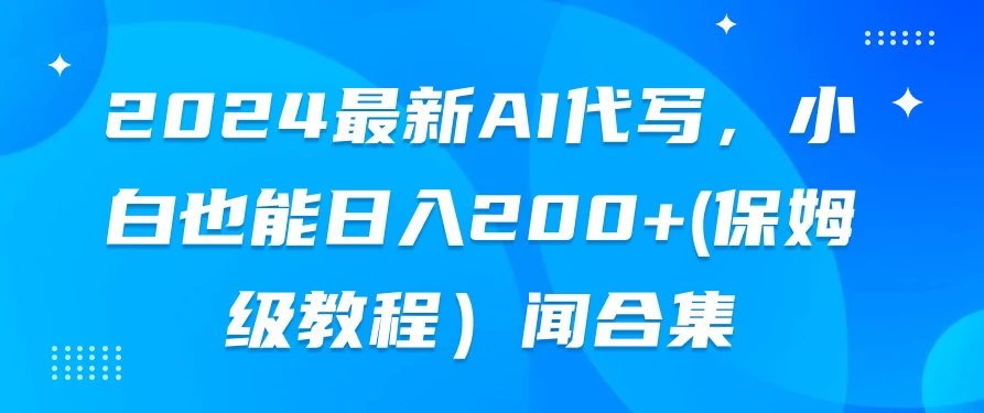 2024最新AI代写，小白也能日入200+（保姆级教程） - Hope`Chen资源网